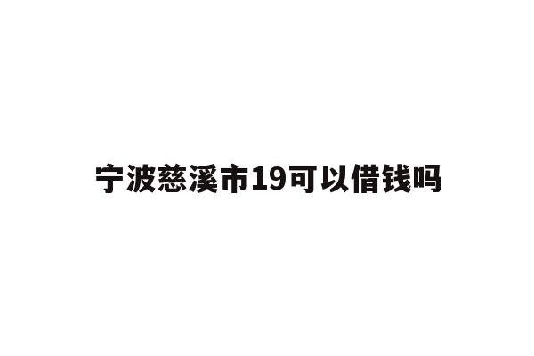 宁波慈溪市19可以借钱吗