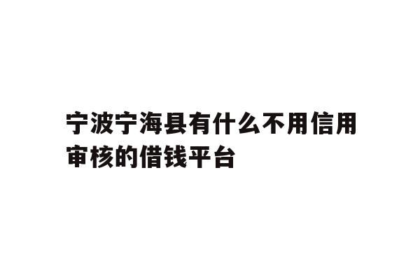 宁波宁海县有什么不用信用审核的借钱平台