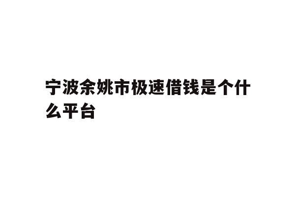 宁波余姚市极速借钱是个什么平台