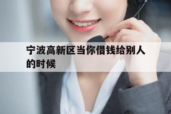 宁波高新区当你借钱给别人的时候
