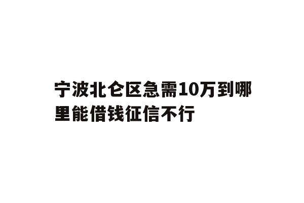 宁波北仑区急需10万到哪里能借钱征信不行