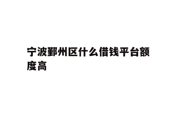 宁波鄞州区什么借钱平台额度高