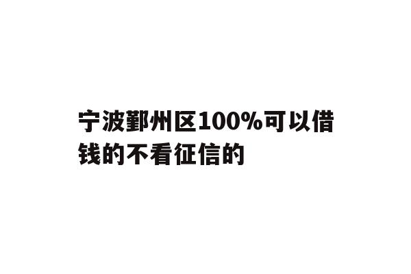 宁波鄞州区100%可以借钱的不看征信的