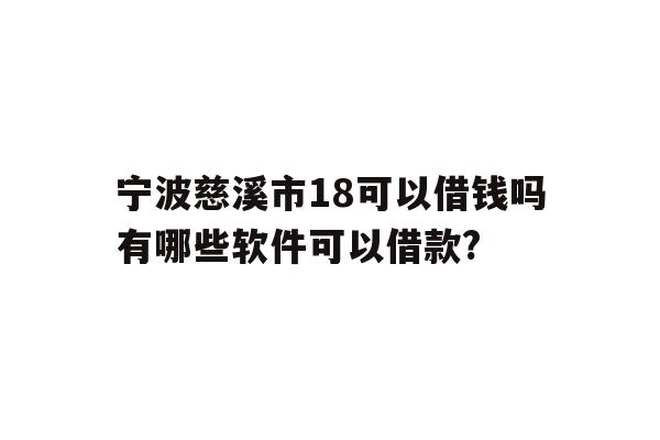 宁波慈溪市18可以借钱吗有哪些软件可以借款?