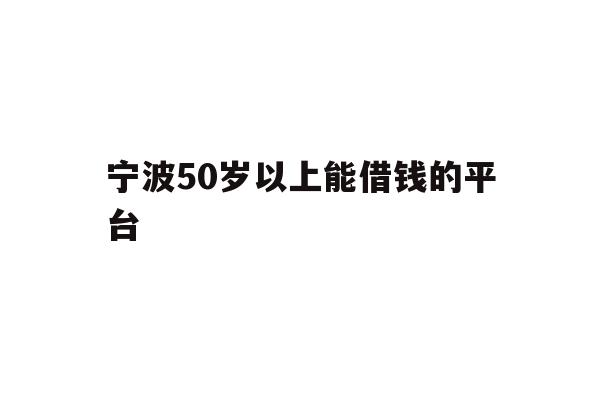 宁波50岁以上能借钱的平台