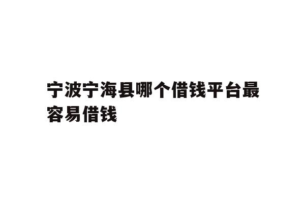 宁波宁海县哪个借钱平台最容易借钱
