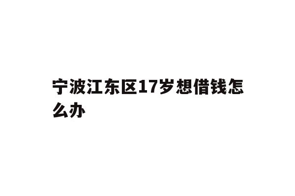 宁波江东区17岁想借钱怎么办