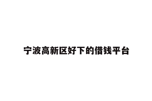 宁波高新区好下的借钱平台
