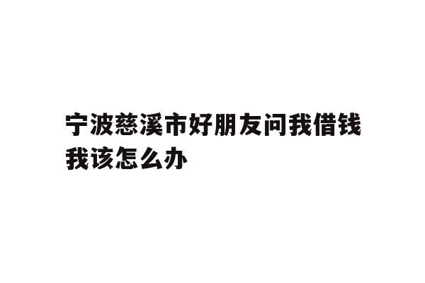 宁波慈溪市好朋友问我借钱我该怎么办
