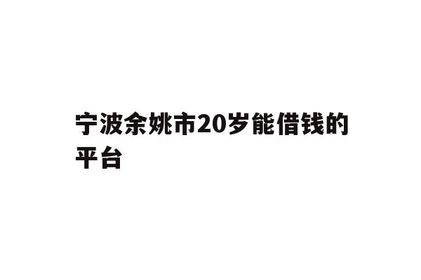 宁波余姚市20岁能借钱的平台