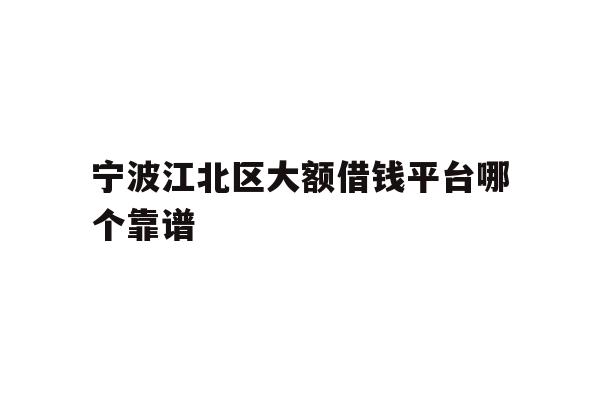 宁波江北区大额借钱平台哪个靠谱