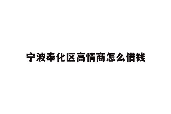宁波奉化区高情商怎么借钱