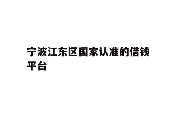 宁波江东区国家认准的借钱平台