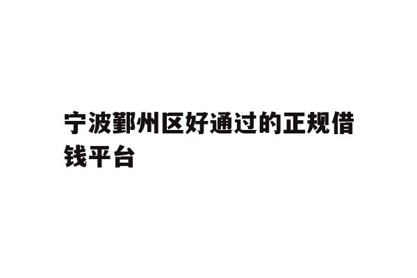 宁波鄞州区好通过的正规借钱平台
