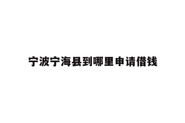 宁波宁海县到哪里申请借钱