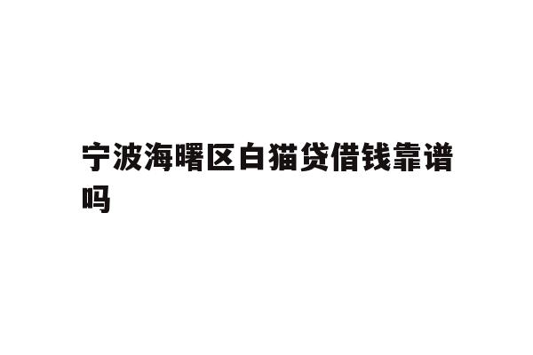 宁波海曙区白猫贷借钱靠谱吗