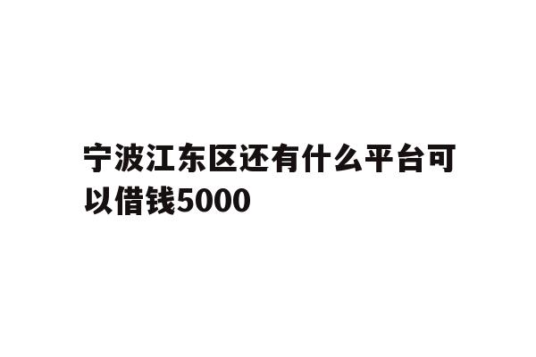 宁波江东区还有什么平台可以借钱5000