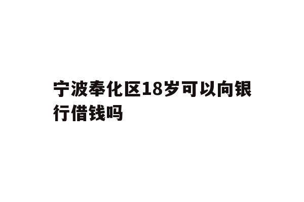 宁波奉化区18岁可以向银行借钱吗