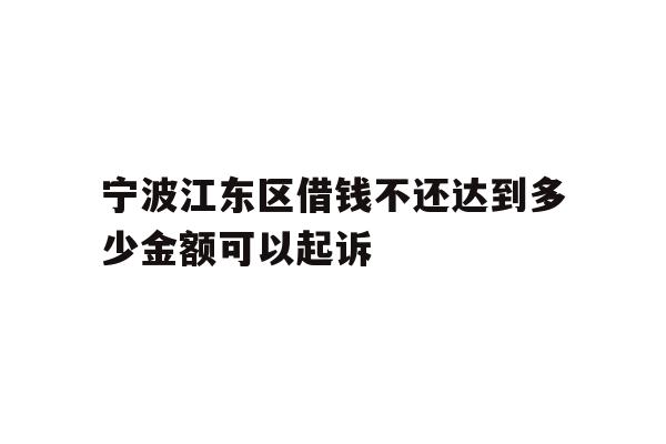 宁波江东区借钱不还达到多少金额可以起诉