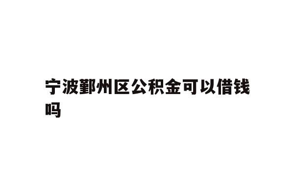 宁波鄞州区公积金可以借钱吗