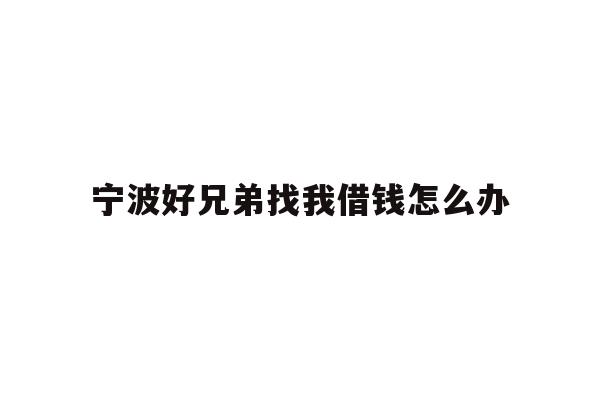 宁波好兄弟找我借钱怎么办